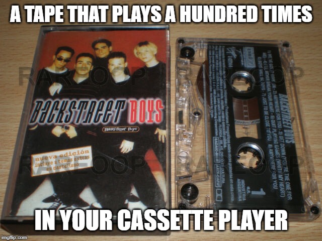 cassette nostalgia | A TAPE THAT PLAYS A HUNDRED TIMES; IN YOUR CASSETTE PLAYER | image tagged in cassette tape,cassette tape meme,cassette tape nostalgia,nostalgia,backstreet boys | made w/ Imgflip meme maker