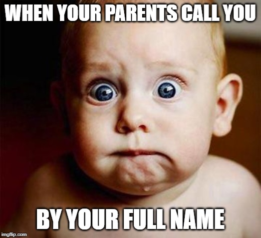 scared baby |  WHEN YOUR PARENTS CALL YOU; BY YOUR FULL NAME | image tagged in scared baby | made w/ Imgflip meme maker