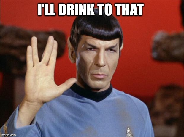 spock salute | I’LL DRINK TO THAT | image tagged in spock salute | made w/ Imgflip meme maker