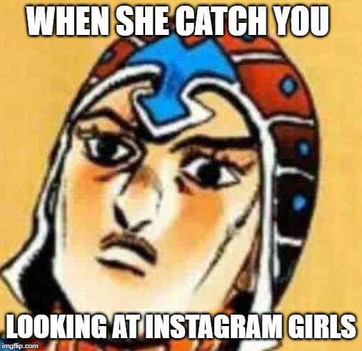 WHEN SHE CATCH YOU; LOOKING AT INSTAGRAM GIRLS | image tagged in jojo's bizarre adventure | made w/ Imgflip meme maker