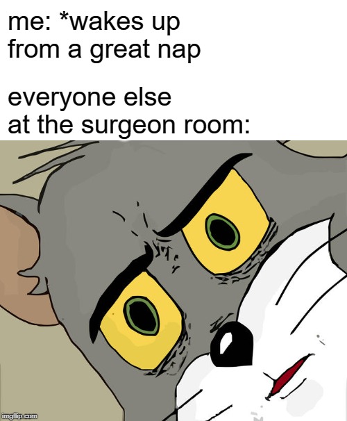 Unsettled Tom Meme | me: *wakes up from a great nap; everyone else at the surgeon room: | image tagged in memes,unsettled tom | made w/ Imgflip meme maker