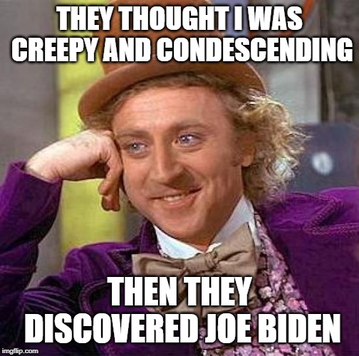 Creepy Condescending Wonka | THEY THOUGHT I WAS CREEPY AND CONDESCENDING; THEN THEY DISCOVERED JOE BIDEN | image tagged in memes,creepy condescending wonka | made w/ Imgflip meme maker
