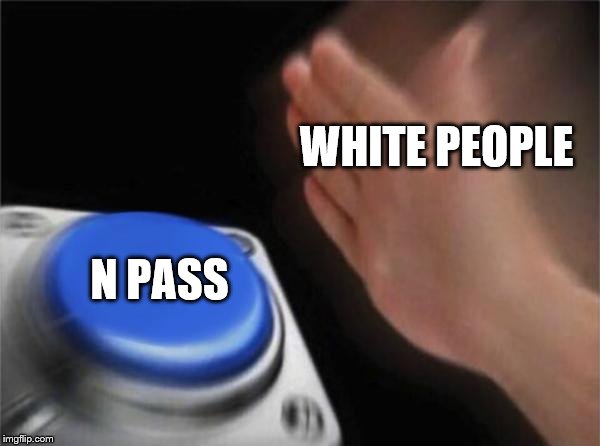 Blank Nut Button Meme | WHITE PEOPLE; N PASS | image tagged in memes,blank nut button | made w/ Imgflip meme maker