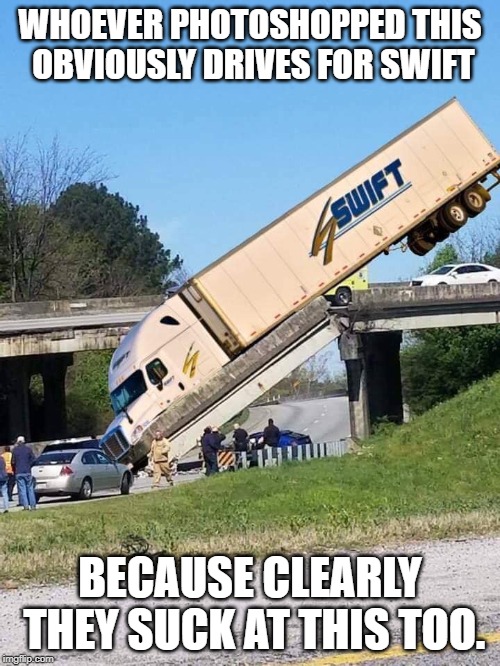 Obviously swift | WHOEVER PHOTOSHOPPED THIS OBVIOUSLY DRIVES FOR SWIFT; BECAUSE CLEARLY THEY SUCK AT THIS TOO. | image tagged in photoshop,swift,bridge,semi,sucks | made w/ Imgflip meme maker