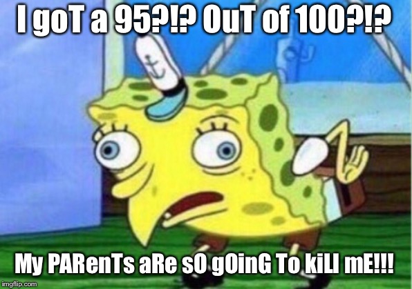 Bitch, you got the highest in the class, you set the goddamn bar too high! | I goT a 95?!? OuT of 100?!? My PARenTs aRe sO gOinG To kiLl mE!!! | image tagged in memes,mocking spongebob | made w/ Imgflip meme maker