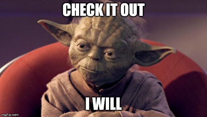 Yoda Wisdom | CHECK IT OUT I WILL | image tagged in yoda wisdom | made w/ Imgflip meme maker