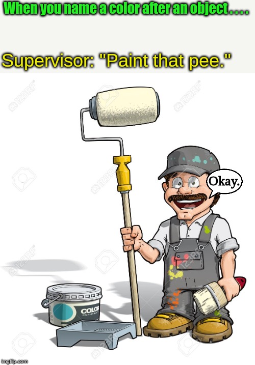 like orange | When you name a color after an object . . . . Supervisor: "Paint that pee."; Okay. | image tagged in memes,colors | made w/ Imgflip meme maker