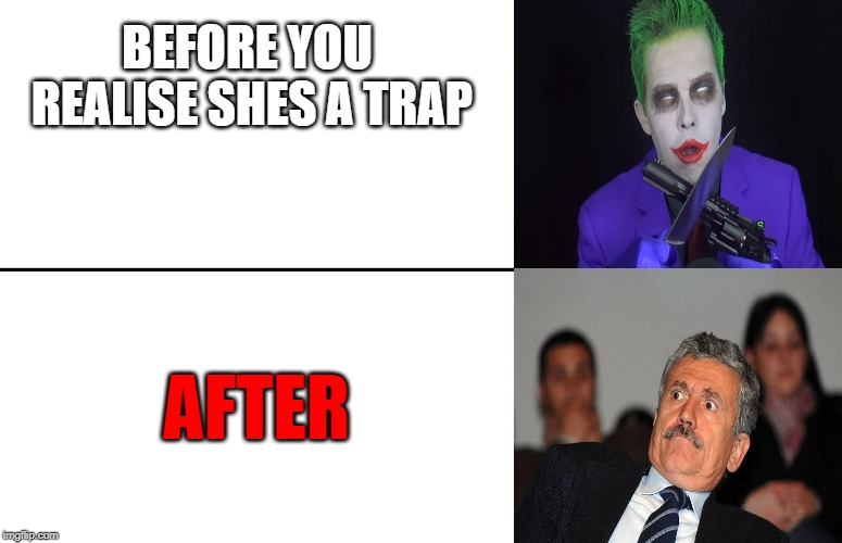 Joker Trap Man | BEFORE YOU REALISE SHES A TRAP; AFTER | image tagged in trap,memes,before,after | made w/ Imgflip meme maker