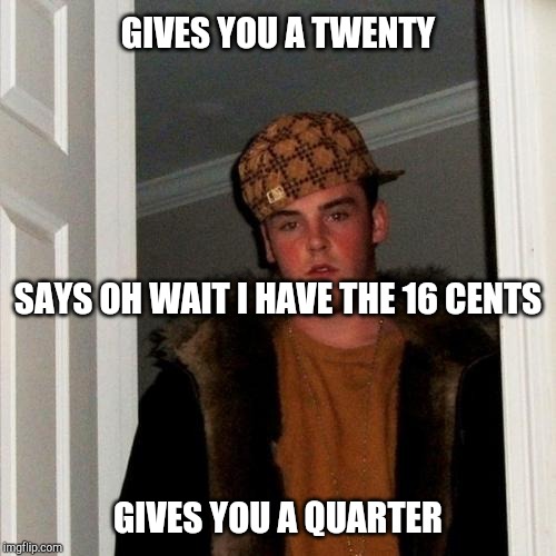 Annoying customer | GIVES YOU A TWENTY; SAYS OH WAIT I HAVE THE 16 CENTS; GIVES YOU A QUARTER | image tagged in memes,scumbag steve,retail | made w/ Imgflip meme maker