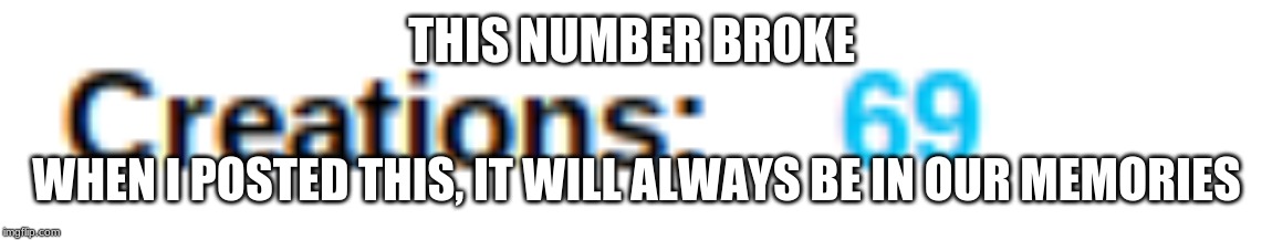  THIS NUMBER BROKE; WHEN I POSTED THIS, IT WILL ALWAYS BE IN OUR MEMORIES | image tagged in 69,memories,goodbye,memes | made w/ Imgflip meme maker