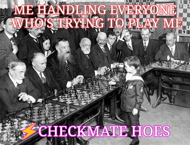 Simultaneous Exhibition | ME HANDLING EVERYONE WHO'S TRYING TO PLAY ME; ⚡️CHECKMATE HOES | image tagged in simultaneous exhibition | made w/ Imgflip meme maker