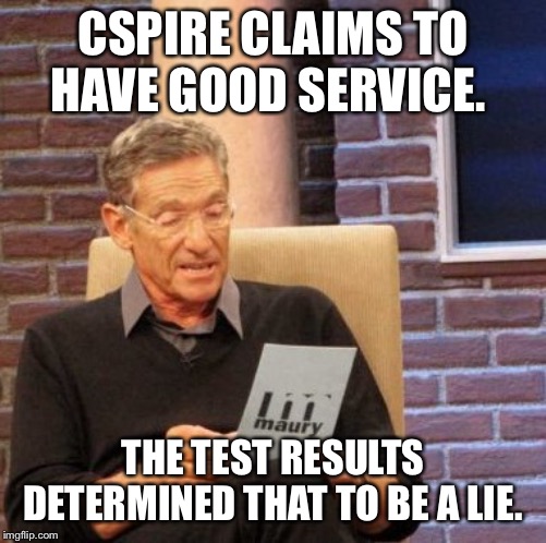 Maury Lie Detector Meme | CSPIRE CLAIMS TO HAVE GOOD SERVICE. THE TEST RESULTS DETERMINED THAT TO BE A LIE. | image tagged in memes,maury lie detector | made w/ Imgflip meme maker