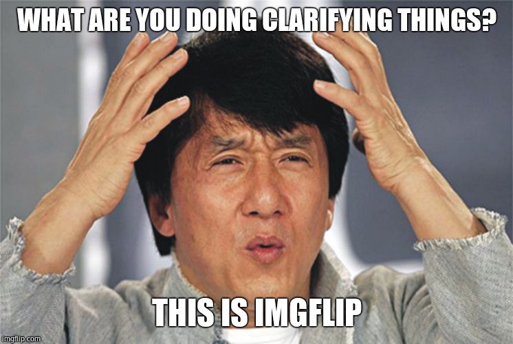 Jackie Chan Confused | WHAT ARE YOU DOING CLARIFYING THINGS? THIS IS IMGFLIP | image tagged in jackie chan confused,imgflip,mean while on imgflip,one does not simply | made w/ Imgflip meme maker