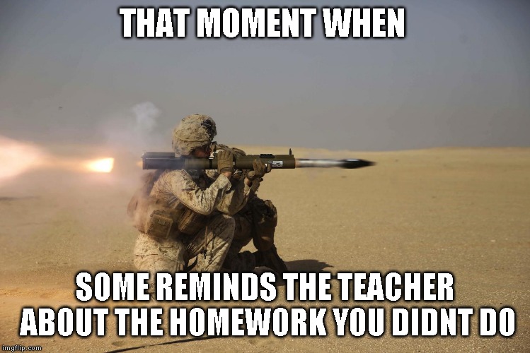 THAT MOMENT WHEN; SOME REMINDS THE TEACHER ABOUT THE HOMEWORK YOU DIDNT DO | image tagged in wars | made w/ Imgflip meme maker