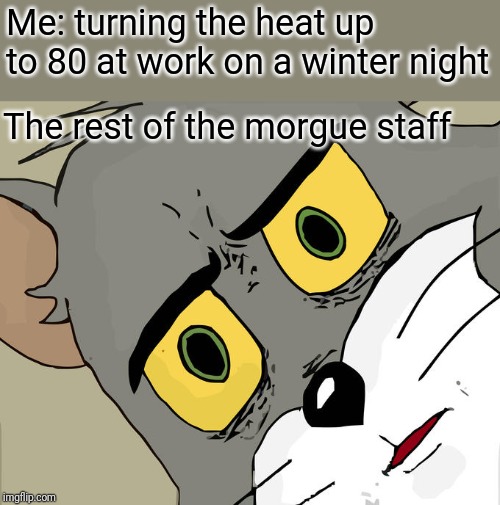 Unsettled Tom Meme | Me: turning the heat up to 80 at work on a winter night; The rest of the morgue staff | image tagged in memes,unsettled tom | made w/ Imgflip meme maker