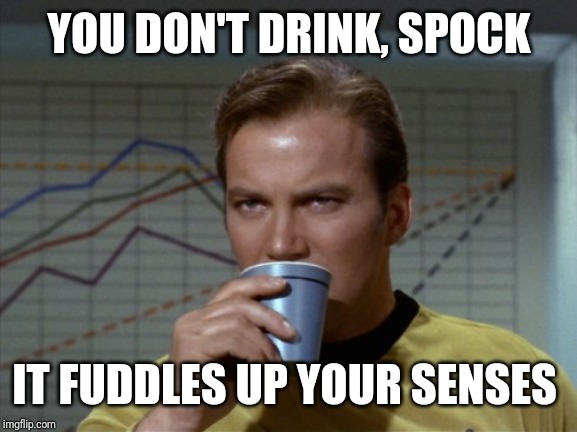 Kirk drinking coffee | YOU DON'T DRINK, SPOCK IT FUDDLES UP YOUR SENSES | image tagged in kirk drinking coffee | made w/ Imgflip meme maker