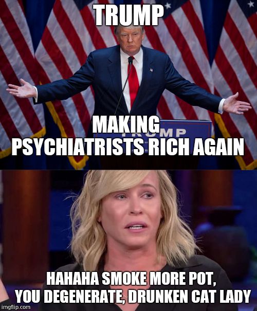 Useless hollywood skank is driven to psychiatry and drugs due to Trump | TRUMP; MAKING PSYCHIATRISTS RICH AGAIN; HAHAHA SMOKE MORE POT, YOU DEGENERATE, DRUNKEN CAT LADY | image tagged in donald trump,chelsea handler,scumbag hollywood,dirty | made w/ Imgflip meme maker