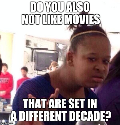 Black Girl Wat Meme | DO YOU ALSO NOT LIKE MOVIES THAT ARE SET IN A DIFFERENT DECADE? | image tagged in memes,black girl wat | made w/ Imgflip meme maker