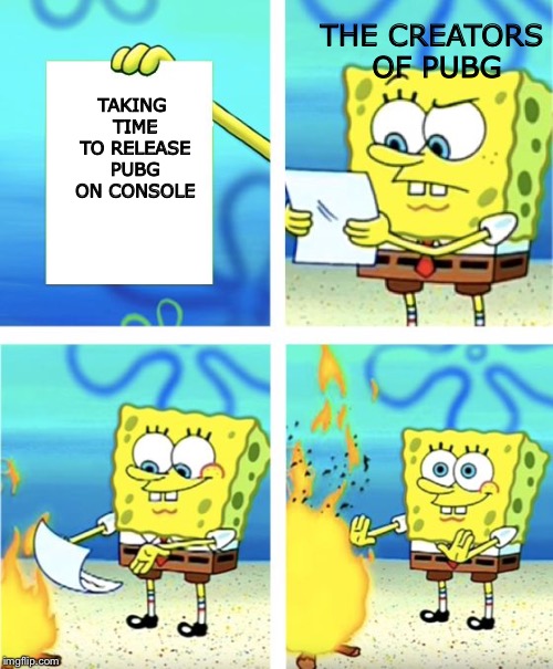 Spongebob Burning Paper | THE CREATORS OF PUBG; TAKING TIME TO RELEASE PUBG ON CONSOLE | image tagged in spongebob burning paper | made w/ Imgflip meme maker