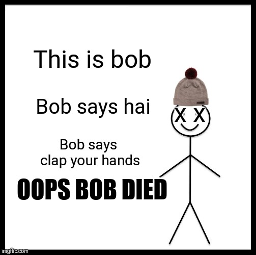 Be Like Bill | This is bob; Bob says hai; x x; Bob says clap your hands; OOPS BOB DIED | image tagged in memes,be like bill | made w/ Imgflip meme maker