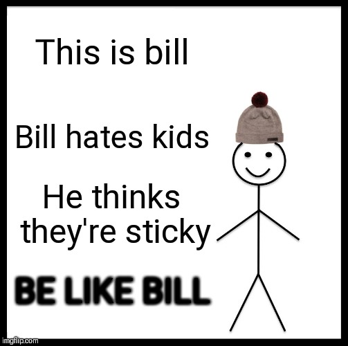 Be Like Bill Meme | This is bill; Bill hates kids; He thinks they're sticky; BE LIKE BILL | image tagged in memes,be like bill | made w/ Imgflip meme maker