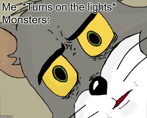 Unsettled Tom |  Me: *Turns on the lights*; Monsters: | image tagged in memes,unsettled tom | made w/ Imgflip meme maker
