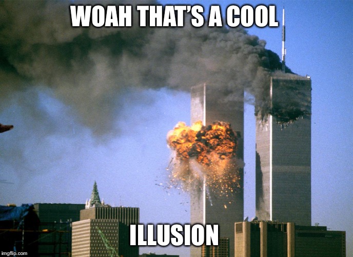 911 9/11 twin towers impact | WOAH THAT’S A COOL; ILLUSION | image tagged in 911 9/11 twin towers impact | made w/ Imgflip meme maker