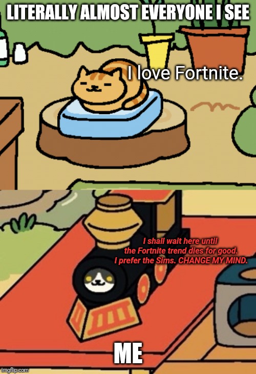 LITERALLY ALMOST EVERYONE I SEE ME I love Fortnite. I shall wait here until the Fortnite trend dies for good. I prefer the Sims. CHANGE MY M | image tagged in gabriel neko atsume,fred cooling pad neko atsume | made w/ Imgflip meme maker
