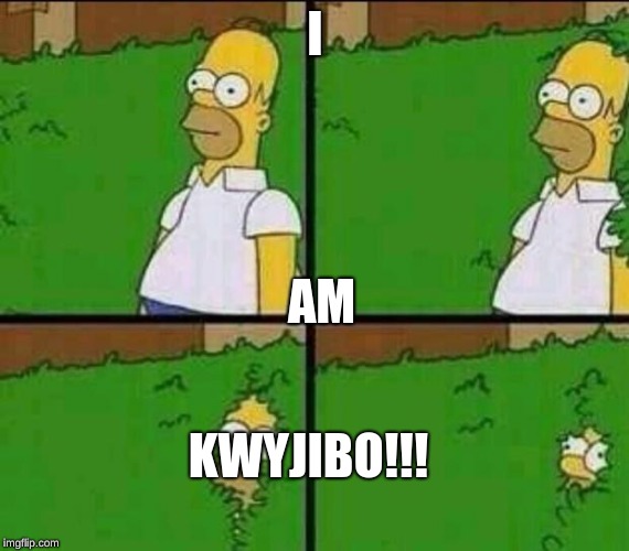 Homer Simpson in Bush - Large | I AM KWYJIBO!!! | image tagged in homer simpson in bush - large | made w/ Imgflip meme maker