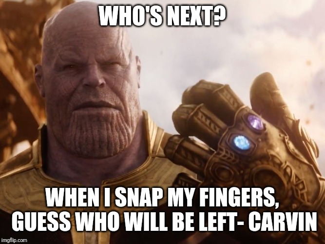 Thanos Smile | WHO'S NEXT? WHEN I SNAP MY FINGERS, GUESS WHO WILL BE LEFT- CARVIN | image tagged in thanos smile | made w/ Imgflip meme maker