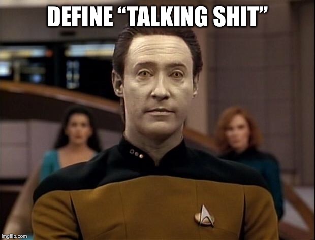 Star trek data | DEFINE “TALKING SHIT” | image tagged in star trek data | made w/ Imgflip meme maker