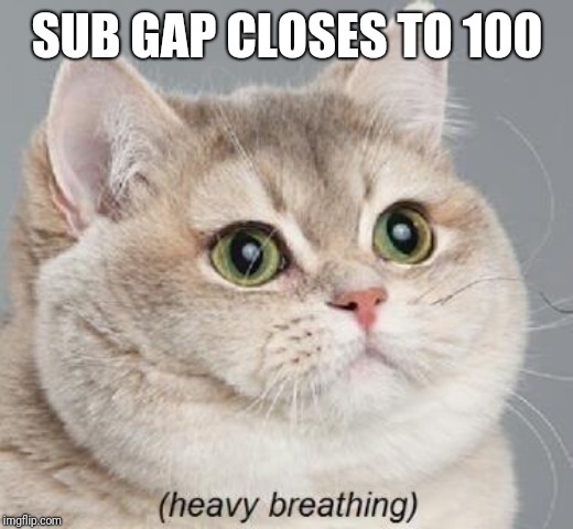 Heavy Breathing Cat | SUB GAP CLOSES TO 100 | image tagged in memes,heavy breathing cat | made w/ Imgflip meme maker