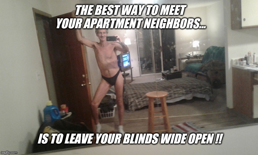 THE BEST WAY TO MEET YOUR APARTMENT NEIGHBORS... IS TO LEAVE YOUR BLINDS WIDE OPEN !! | made w/ Imgflip meme maker