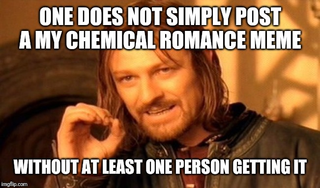 One Does Not Simply | ONE DOES NOT SIMPLY POST A MY CHEMICAL ROMANCE MEME; WITHOUT AT LEAST ONE PERSON GETTING IT | image tagged in memes,one does not simply | made w/ Imgflip meme maker