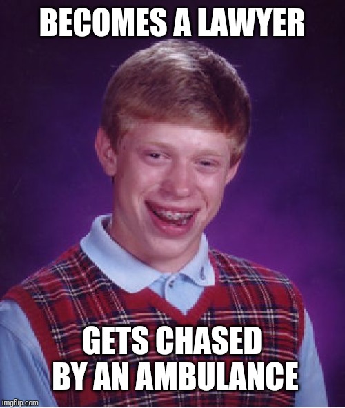 Bad Luck Brian | BECOMES A LAWYER; GETS CHASED BY AN AMBULANCE | image tagged in memes,bad luck brian | made w/ Imgflip meme maker