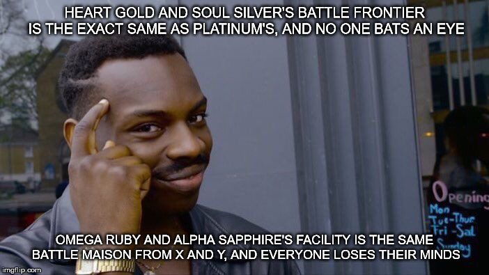 Roll Safe Think About It Meme | HEART GOLD AND SOUL SILVER'S BATTLE FRONTIER IS THE EXACT SAME AS PLATINUM'S, AND NO ONE BATS AN EYE; OMEGA RUBY AND ALPHA SAPPHIRE'S FACILITY IS THE SAME BATTLE MAISON FROM X AND Y, AND EVERYONE LOSES THEIR MINDS | image tagged in memes,roll safe think about it | made w/ Imgflip meme maker