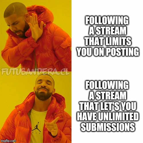 Drake Hotline Bling | FOLLOWING A STREAM THAT LIMITS YOU ON POSTING; FOLLOWING A STREAM THAT LET'S YOU HAVE UNLIMITED SUBMISSIONS | image tagged in drake | made w/ Imgflip meme maker