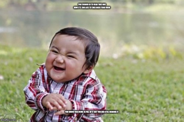 Evil Toddler | YOU ZOOMED IN TO READ THIS AND NOW IT’S TOO LATE TO TAKE BACK YOUR VIEW; YOU KNOW THIS MEME IS FULL OF IT BUT YOU ARE STILL READING IT | image tagged in memes,evil toddler | made w/ Imgflip meme maker