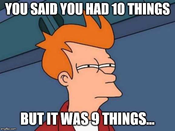 YOU SAID YOU HAD 10 THINGS BUT IT WAS 9 THINGS... | image tagged in memes,futurama fry | made w/ Imgflip meme maker