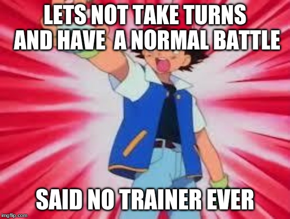Pokemon | LETS NOT TAKE TURNS AND HAVE  A NORMAL BATTLE; SAID NO TRAINER EVER | image tagged in pokemon | made w/ Imgflip meme maker