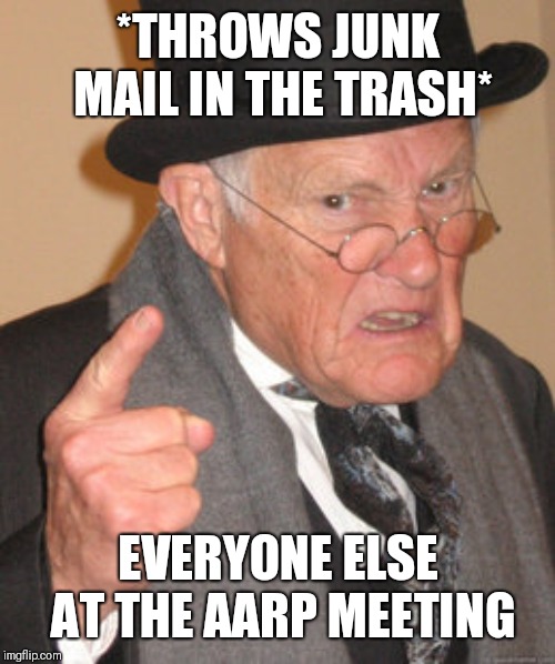 Back In My Day Meme | *THROWS JUNK MAIL IN THE TRASH* EVERYONE ELSE AT THE AARP MEETING | image tagged in memes,back in my day | made w/ Imgflip meme maker