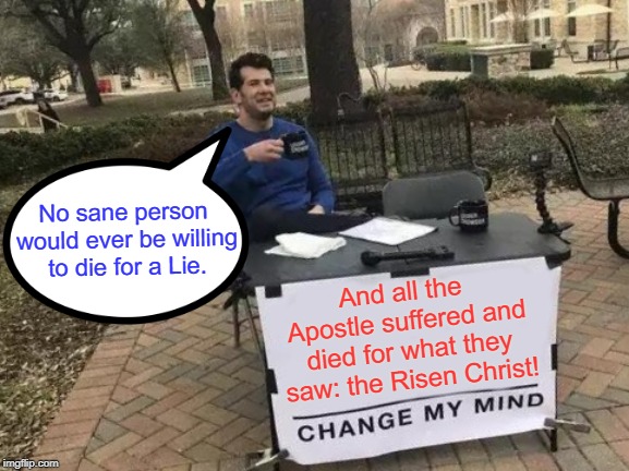 Prophecies Fulfilled, History is Made, and the World forever Changed. | No sane person would ever be willing to die for a Lie. And all the Apostle suffered and died for what they saw: the Risen Christ! | image tagged in change my mind,jesus,christ,easter,resurrection,memes | made w/ Imgflip meme maker