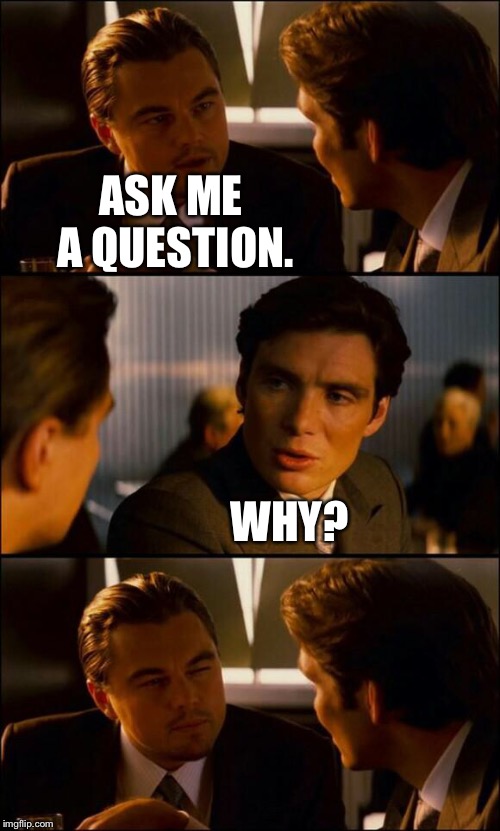 Di Caprio Inception | ASK ME A QUESTION. WHY? | image tagged in di caprio inception | made w/ Imgflip meme maker