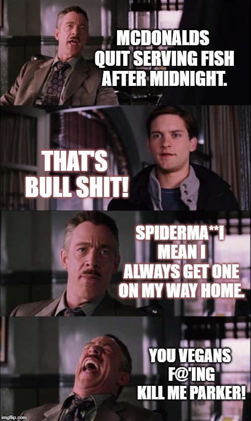 McVegans | MCDONALDS QUIT SERVING FISH AFTER MIDNIGHT. THAT'S BULL SHIT! SPIDERMA**I MEAN I ALWAYS GET ONE ON MY WAY HOME. YOU VEGANS F@'ING KILL ME PARKER! | image tagged in memes,spiderman laugh,vegan,mcdonalds,fish | made w/ Imgflip meme maker