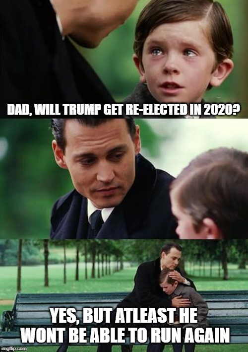 Finding Neverland | DAD, WILL TRUMP GET RE-ELECTED IN 2020? YES, BUT ATLEAST HE WONT BE ABLE TO RUN AGAIN | image tagged in memes,finding neverland | made w/ Imgflip meme maker