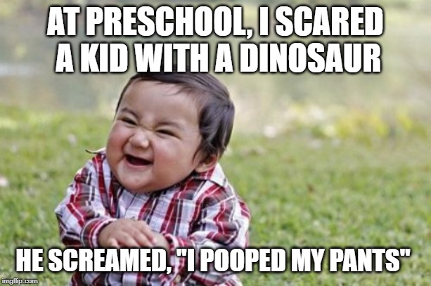 Evil Toddler Meme | AT PRESCHOOL, I SCARED A KID WITH A DINOSAUR; HE SCREAMED, "I POOPED MY PANTS" | image tagged in memes,evil toddler | made w/ Imgflip meme maker