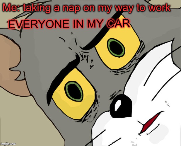 Unsettled Tom Meme | Me: taking a nap on my way to work; EVERYONE IN MY CAR | image tagged in memes,unsettled tom | made w/ Imgflip meme maker