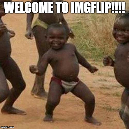 Third World Success Kid | WELCOME TO IMGFLIP!!!! | image tagged in memes,third world success kid | made w/ Imgflip meme maker