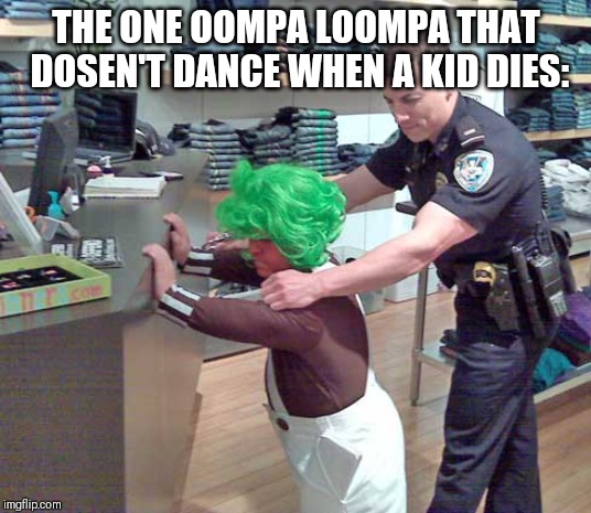 Oompa Loompa | THE ONE OOMPA LOOMPA THAT DOSEN'T DANCE WHEN A KID DIES: | image tagged in oompa loompa | made w/ Imgflip meme maker