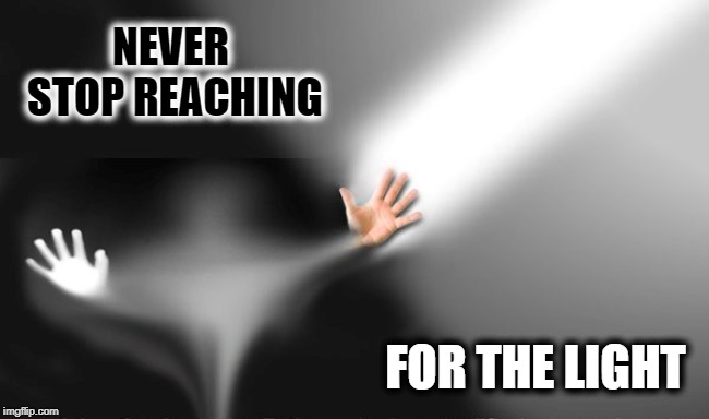 Don't Give Up | NEVER STOP REACHING; FOR THE LIGHT | image tagged in motivational,spirituality,healing | made w/ Imgflip meme maker